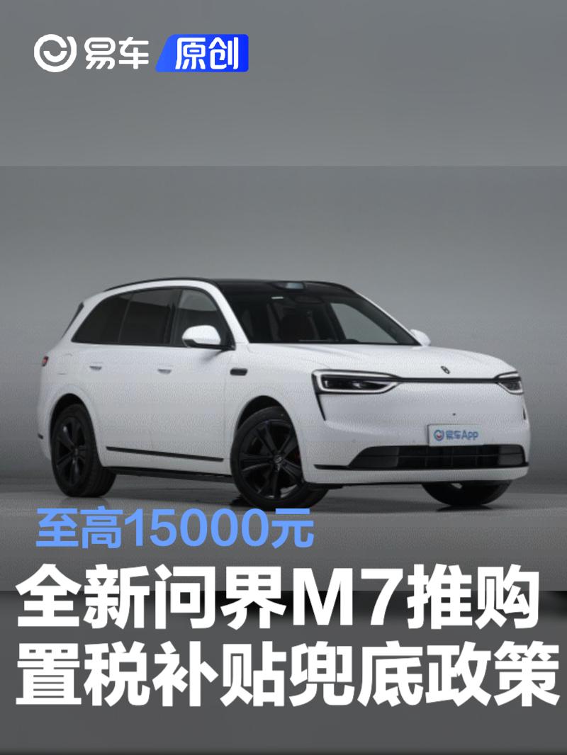 全新问界M7推出购置税补贴兜底政策 至高15000元